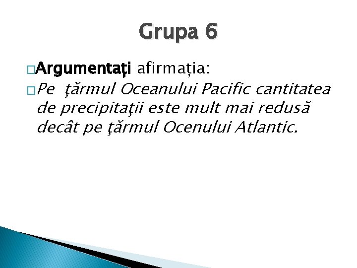 Grupa 6 �Argumentați �Pe afirmația: ţărmul Oceanului Pacific cantitatea de precipitaţii este mult mai