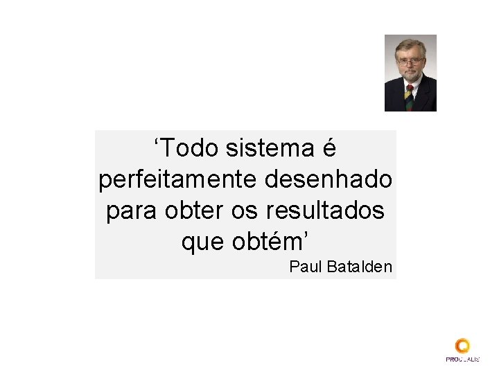 ‘Todo sistema é perfeitamente desenhado para obter os resultados que obtém’ Paul Batalden 