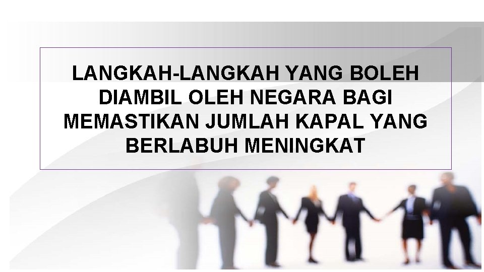 LANGKAH-LANGKAH YANG BOLEH DIAMBIL OLEH NEGARA BAGI MEMASTIKAN JUMLAH KAPAL YANG BERLABUH MENINGKAT 