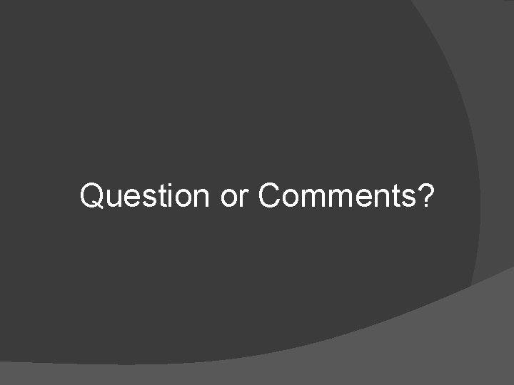 Question or Comments? Question or Comments?