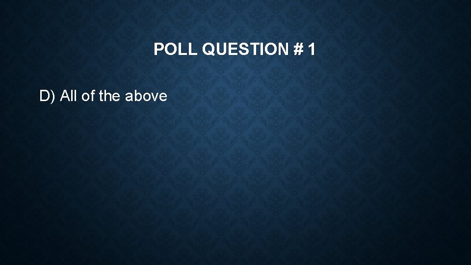 POLL QUESTION # 1 D) All of the above 