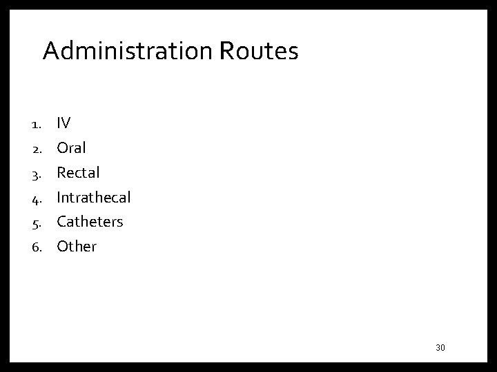 Administration Routes 1. 2. 3. 4. 5. 6. IV Oral Rectal Intrathecal Catheters Other