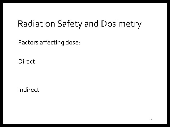 Radiation Safety and Dosimetry Factors affecting dose: Direct Indirect 49 