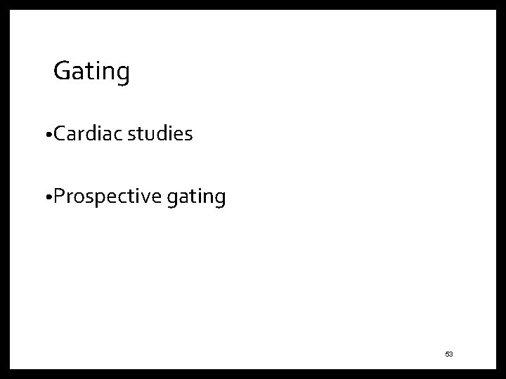 Gating • Cardiac studies • Prospective gating 53 