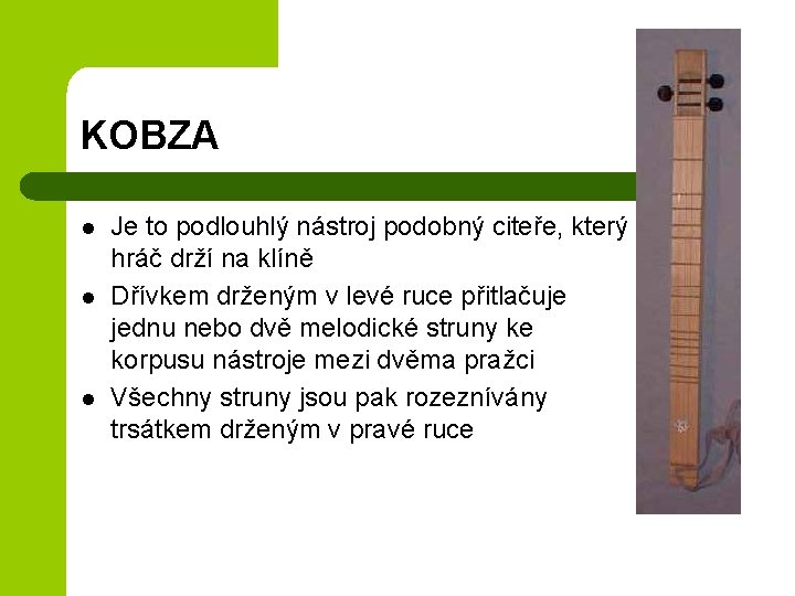 KOBZA l l l Je to podlouhlý nástroj podobný citeře, který hráč drží na