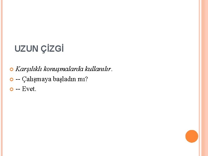UZUN ÇİZGİ Karşılıklı konuşmalarda kullanılır. -- Çalışmaya başladın mı? -- Evet. UZUN ÇİZGİ Karşılıklı konuşmalarda kullanılır. -- Çalışmaya başladın mı? -- Evet.