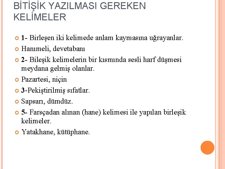 BİTİŞİK YAZILMASI GEREKEN KELİMELER 1 - Birleşen iki kelimede anlam kaymasına uğrayanlar. Hanımeli, devetabanı BİTİŞİK YAZILMASI GEREKEN KELİMELER 1 - Birleşen iki kelimede anlam kaymasına uğrayanlar. Hanımeli, devetabanı