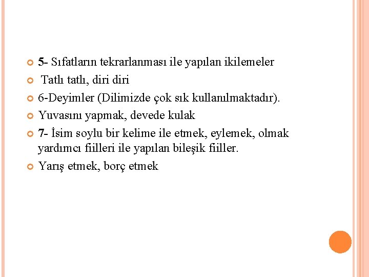 5 - Sıfatların tekrarlanması ile yapılan ikilemeler Tatlı tatlı, diri 6 -Deyimler (Dilimizde çok