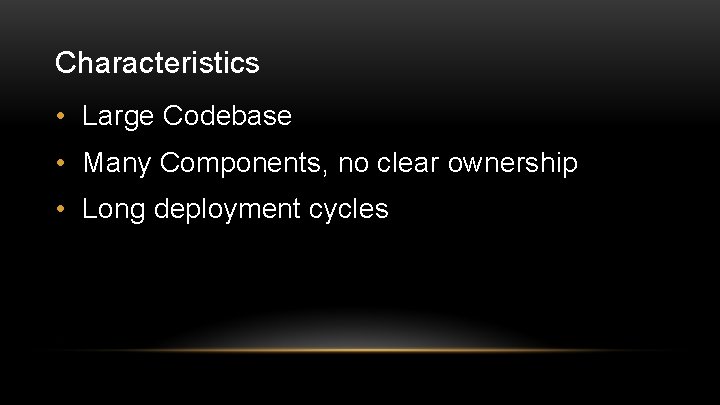 Characteristics • Large Codebase • Many Components, no clear ownership • Long deployment cycles
