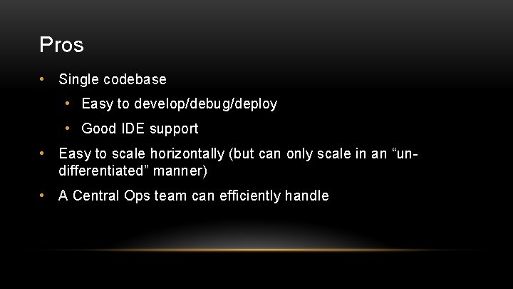 Pros • Single codebase • Easy to develop/debug/deploy • Good IDE support • Easy