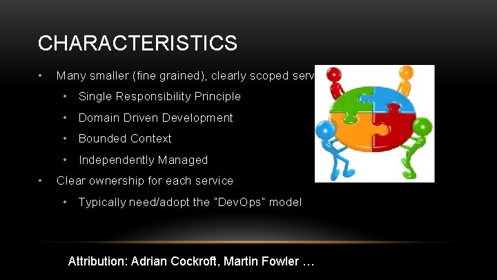 CHARACTERISTICS • Many smaller (fine grained), clearly scoped services • Single Responsibility Principle •