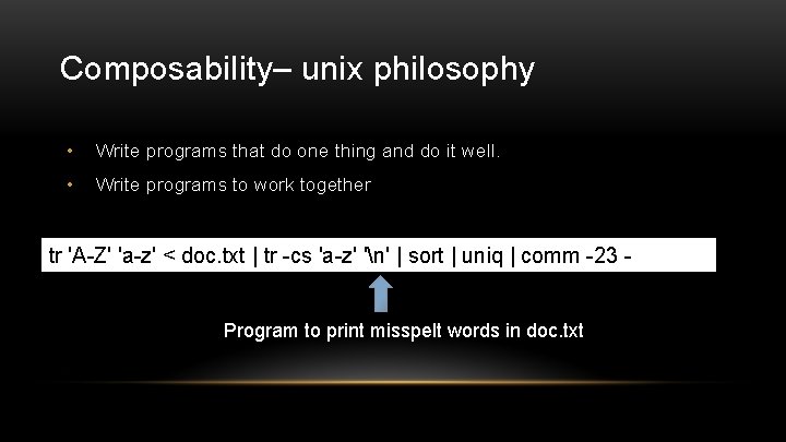 Composability– unix philosophy • Write programs that do one thing and do it well.