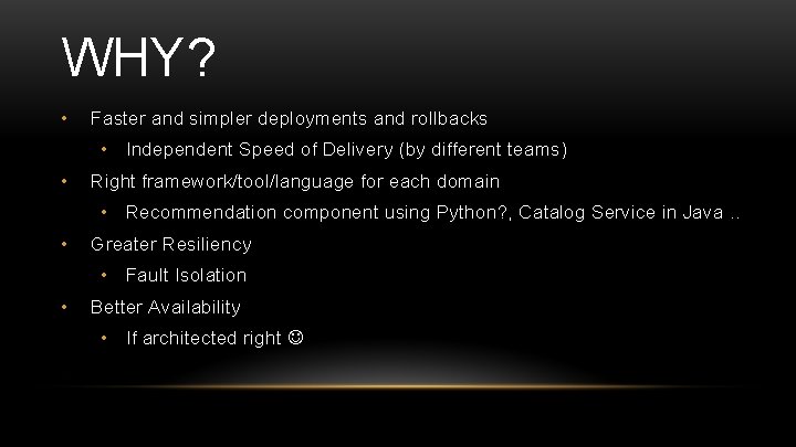 WHY? • Faster and simpler deployments and rollbacks • Independent Speed of Delivery (by