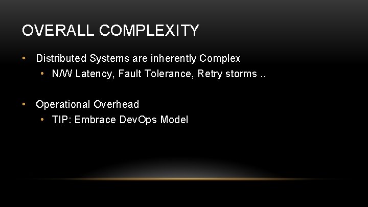 OVERALL COMPLEXITY • Distributed Systems are inherently Complex • N/W Latency, Fault Tolerance, Retry