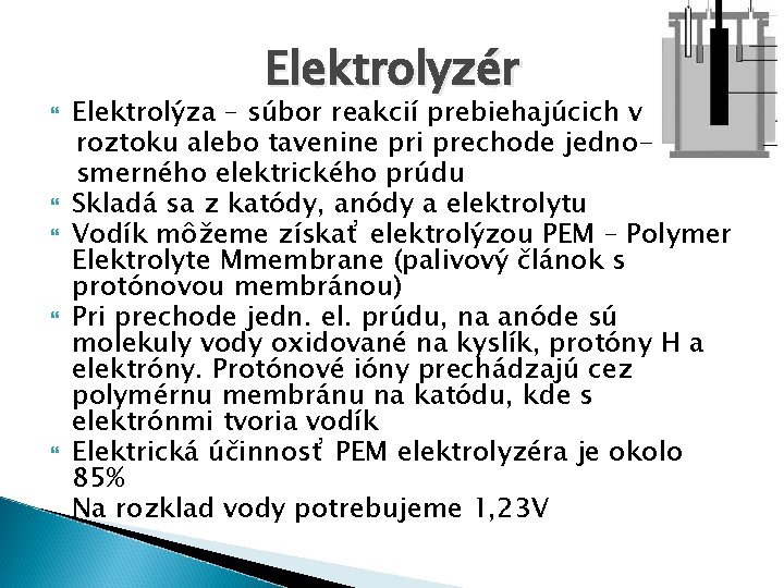  Elektrolyzér Elektrolýza – súbor reakcií prebiehajúcich v roztoku alebo tavenine pri prechode jednosmerného