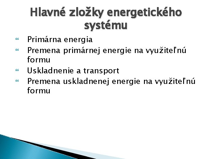 Hlavné zložky energetického systému Primárna energia Premena primárnej energie na využiteľnú formu Uskladnenie a