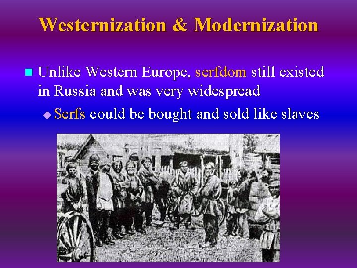 Westernization & Modernization n Unlike Western Europe, serfdom still existed in Russia and was