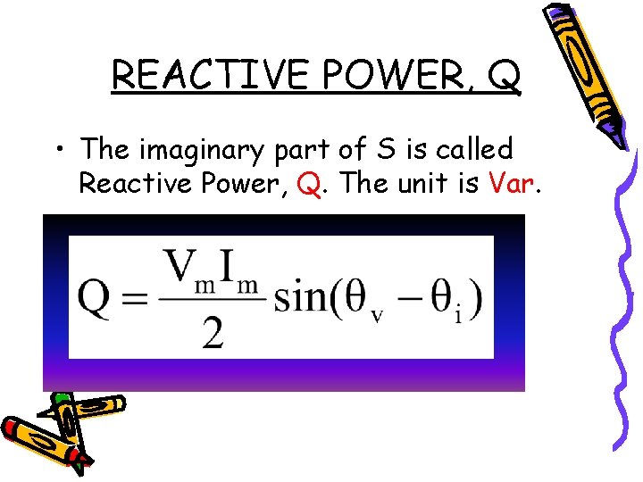 REACTIVE POWER, Q • The imaginary part of S is called Reactive Power, Q.