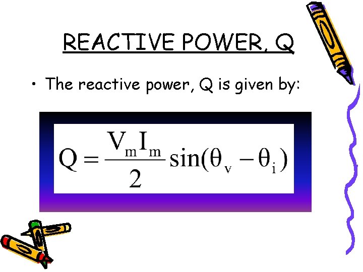 REACTIVE POWER, Q • The reactive power, Q is given by: 