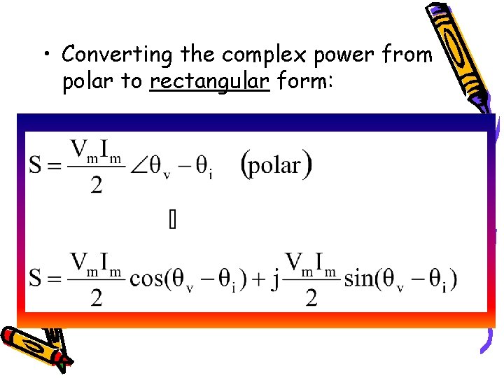  • Converting the complex power from polar to rectangular form: 