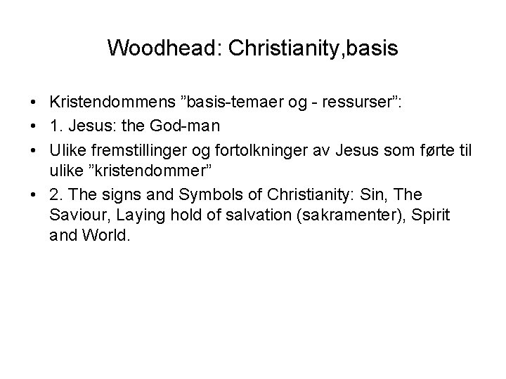 Woodhead: Christianity, basis • Kristendommens ”basis-temaer og - ressurser”: • 1. Jesus: the God-man