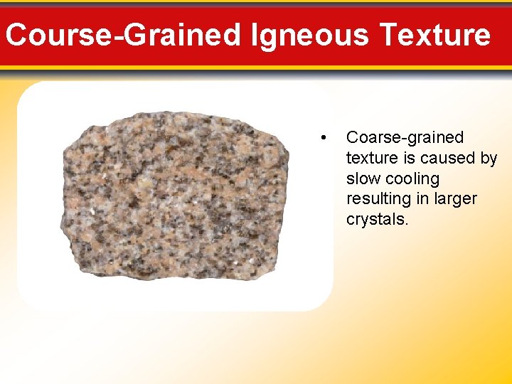 Course-Grained Igneous Texture • Coarse-grained texture is caused by slow cooling resulting in larger