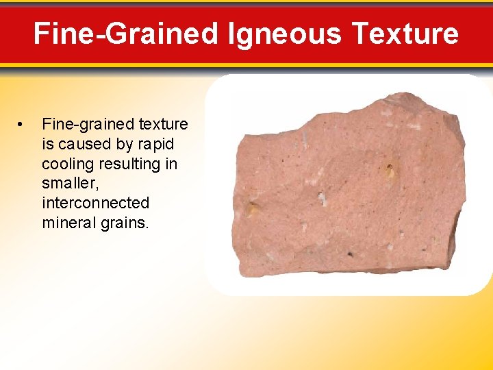 Fine-Grained Igneous Texture • Fine-grained texture is caused by rapid cooling resulting in smaller,