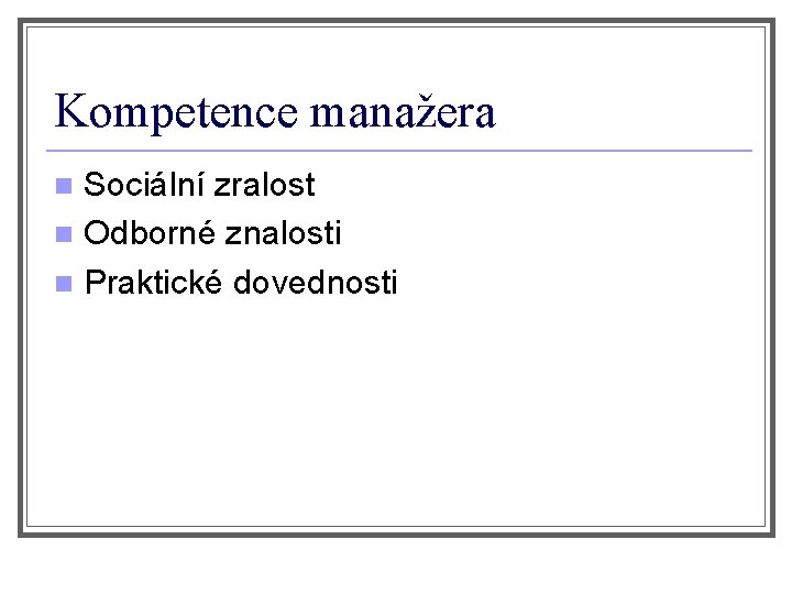 Kompetence manažera Sociální zralost n Odborné znalosti n Praktické dovednosti n 