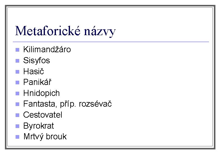 Metaforické názvy n n n n n Kilimandžáro Sisyfos Hasič Panikář Hnidopich Fantasta, příp.