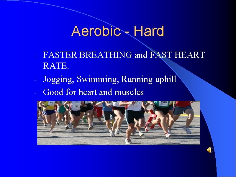 Aerobic - Hard FASTER BREATHING and FAST HEART RATE. - Jogging, Swimming, Running uphill