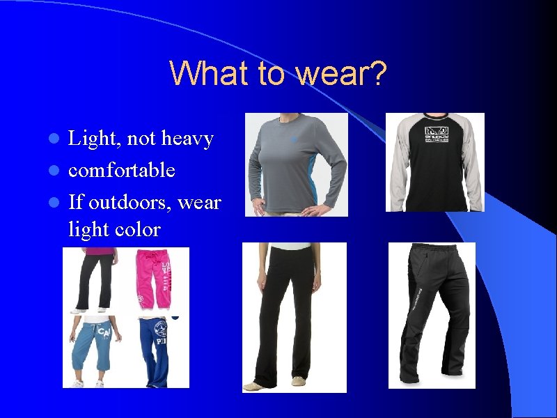What to wear? Light, not heavy l comfortable l If outdoors, wear light color