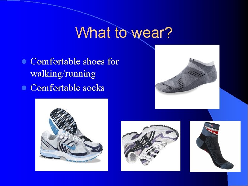 What to wear? Comfortable shoes for walking/running l Comfortable socks l 