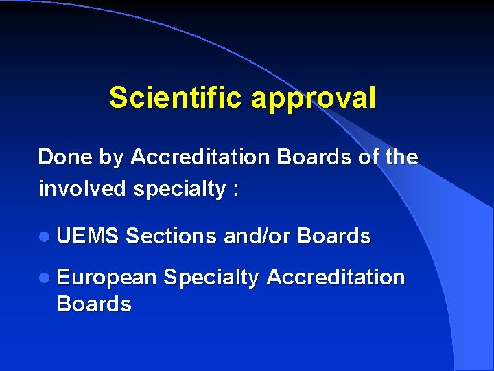 Scientific approval Done by Accreditation Boards of the involved specialty : l UEMS Sections