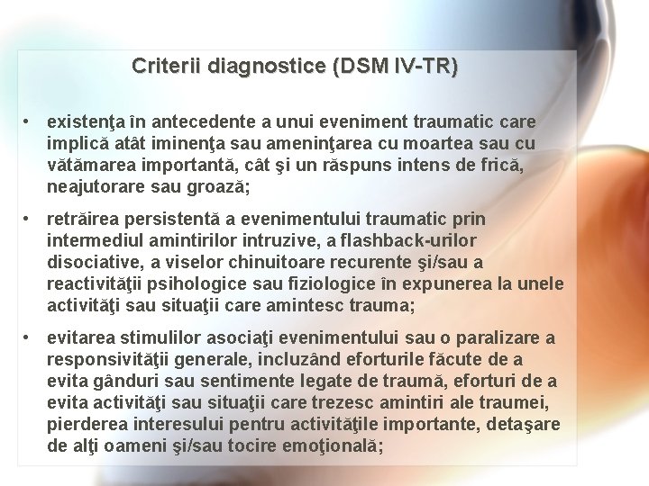 Criterii diagnostice (DSM IV-TR) • existenţa în antecedente a unui eveniment traumatic care implică