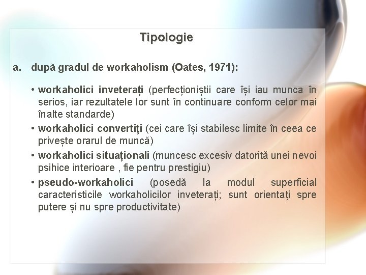 Tipologie a. după gradul de workaholism (Oates, 1971): • workaholici inveterați (perfecționiștii care își