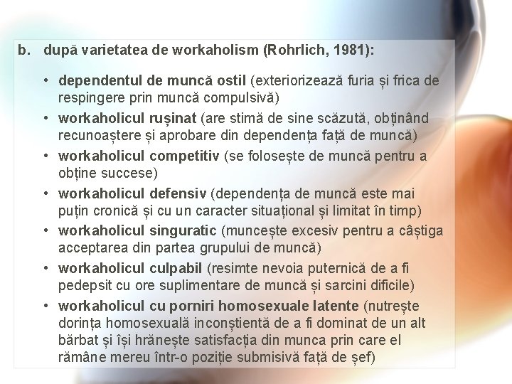 b. după varietatea de workaholism (Rohrlich, 1981): • dependentul de muncă ostil (exteriorizează furia