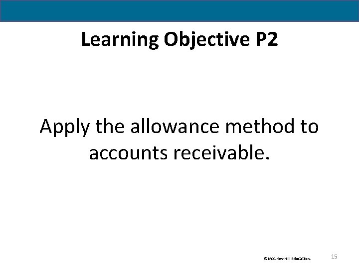 Learning Objective P 2 Apply the allowance method to accounts receivable. ©Mc. Graw-Hill Education.