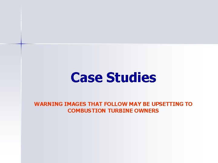 Case Studies WARNING IMAGES THAT FOLLOW MAY BE UPSETTING TO COMBUSTION TURBINE OWNERS 