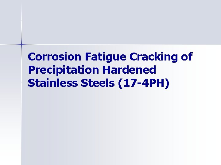 Corrosion Fatigue Cracking of Precipitation Hardened Stainless Steels (17 -4 PH) 