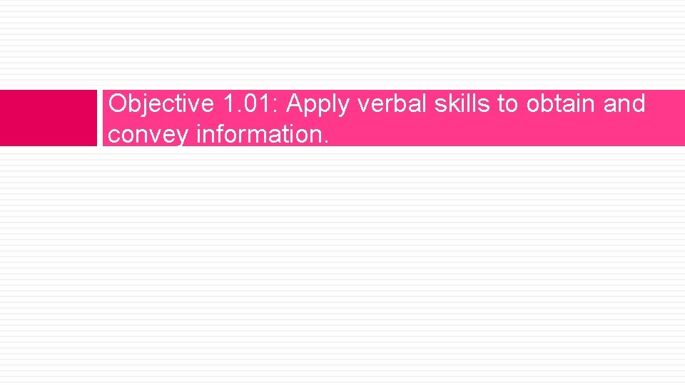 Objective 1. 01: Apply verbal skills to obtain and convey information. 