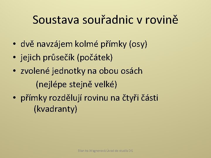 Soustava souřadnic v rovině • dvě navzájem kolmé přímky (osy) • jejich průsečík (počátek)