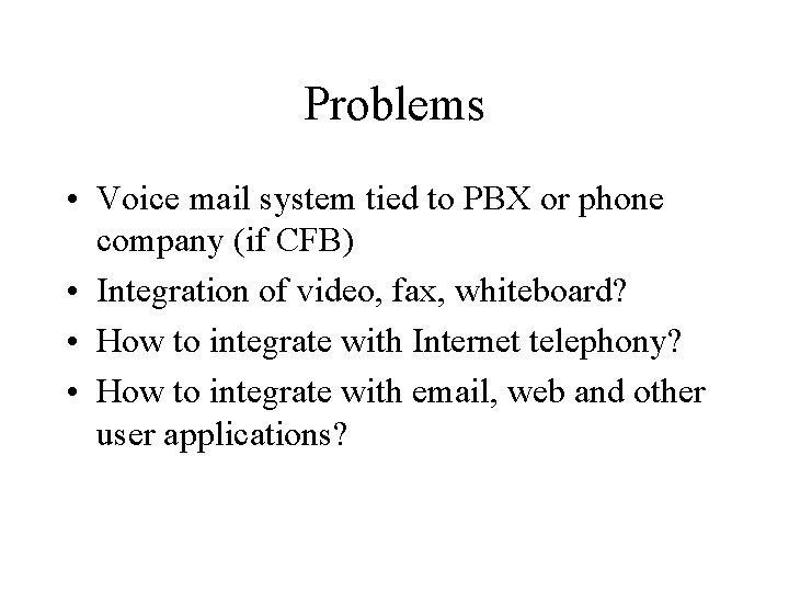 Problems • Voice mail system tied to PBX or phone company (if CFB) •