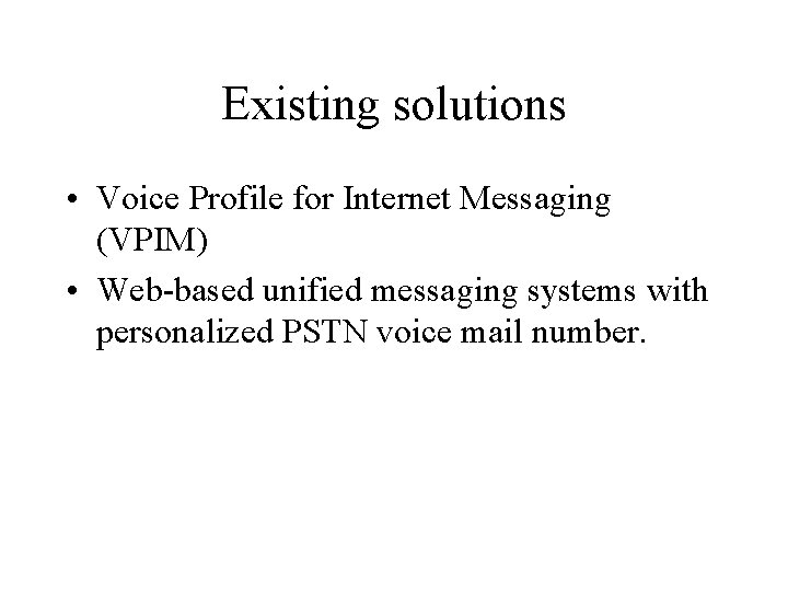 Existing solutions • Voice Profile for Internet Messaging (VPIM) • Web-based unified messaging systems
