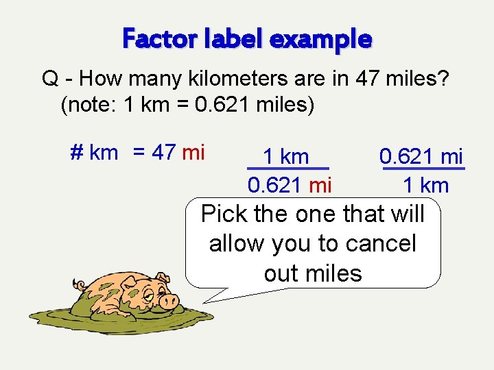Factor label example Q - How many kilometers are in 47 miles? (note: 1