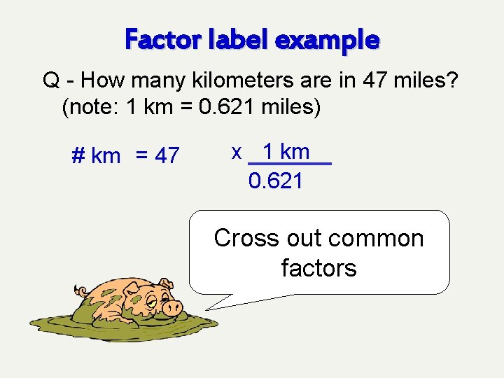 Factor label example Q - How many kilometers are in 47 miles? (note: 1