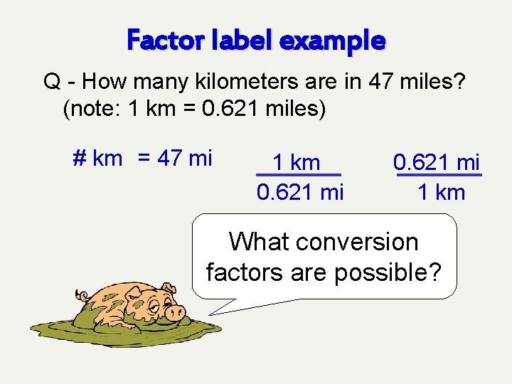 Factor label example Q - How many kilometers are in 47 miles? (note: 1