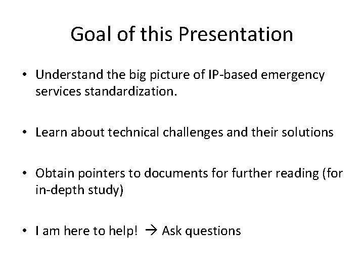 Goal of this Presentation • Understand the big picture of IP-based emergency services standardization.