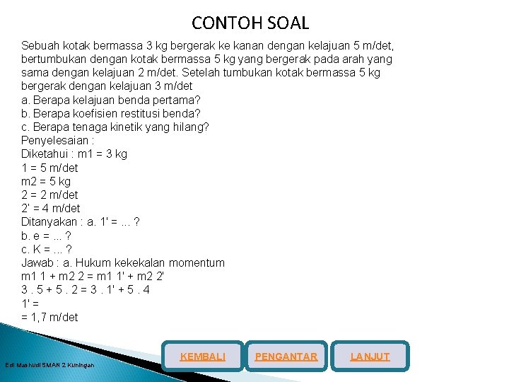 CONTOH SOAL Sebuah kotak bermassa 3 kg bergerak ke kanan dengan kelajuan 5 m/det,