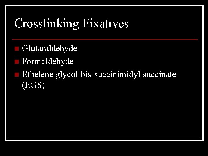 Crosslinking Fixatives Glutaraldehyde n Formaldehyde n Ethelene glycol-bis-succinimidyl succinate (EGS) n 