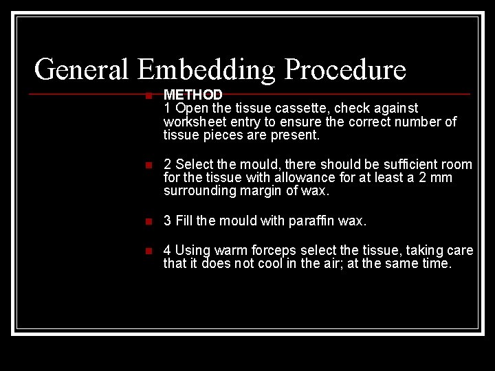 General Embedding Procedure n METHOD 1 Open the tissue cassette, check against worksheet entry